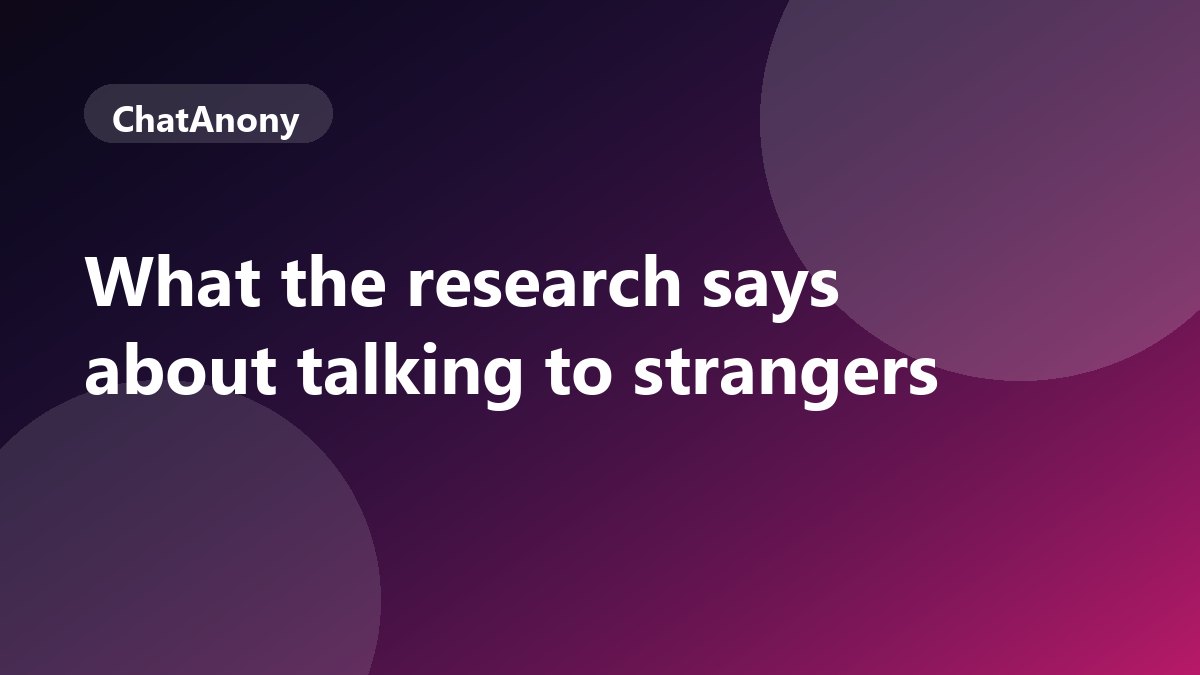 Talking to Strangers Makes You Happier: What Research Shows, on ChatAnony